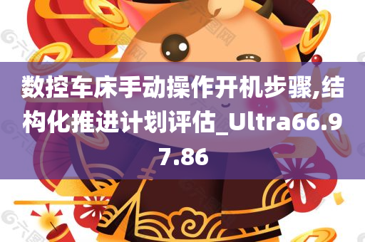 数控车床手动操作开机步骤,结构化推进计划评估_Ultra66.97.86