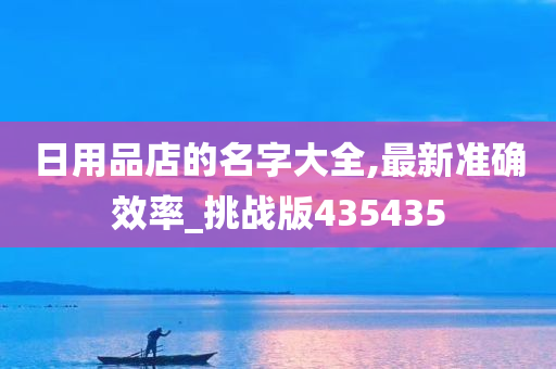 日用品店的名字大全,最新准确效率_挑战版435435