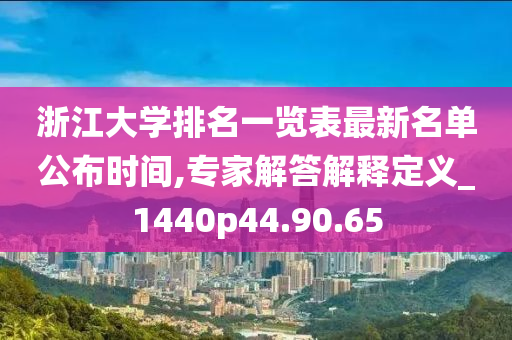 浙江大学排名一览表最新名单公布时间,专家解答解释定义_1440p44.90.65