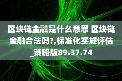 区块链金融是什么意思 区块链金融合法吗?,标准化实施评估_策略版89.37.74