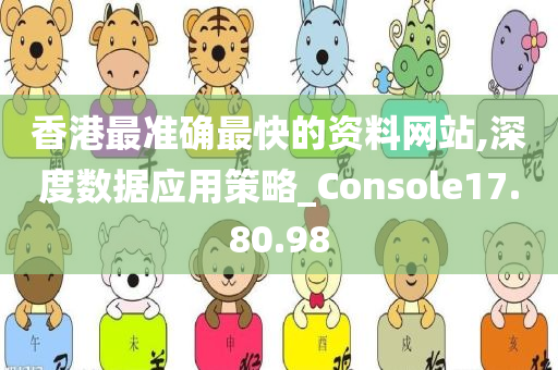 香港最准确最快的资料网站,深度数据应用策略_Console17.80.98