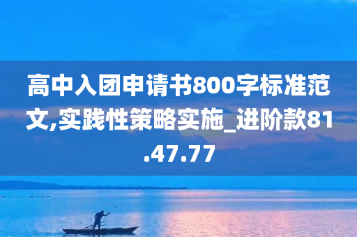 高中入团申请书800字标准范文,实践性策略实施_进阶款81.47.77