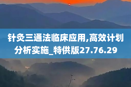 针灸三通法临床应用,高效计划分析实施_特供版27.76.29