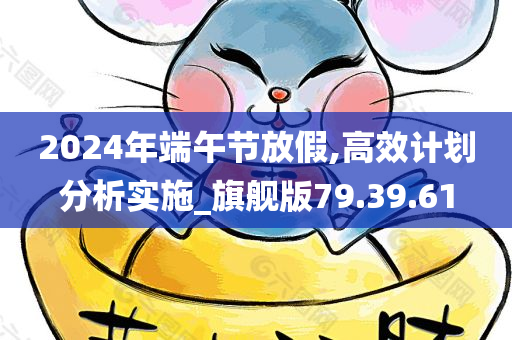 2024年端午节放假,高效计划分析实施_旗舰版79.39.61