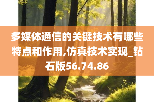 多媒体通信的关键技术有哪些特点和作用,仿真技术实现_钻石版56.74.86