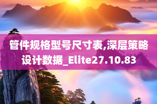 管件规格型号尺寸表,深层策略设计数据_Elite27.10.83