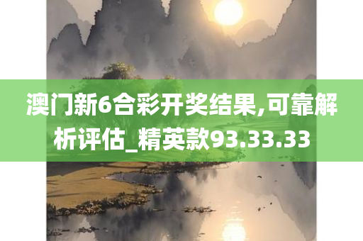 澳门新6合彩开奖结果,可靠解析评估_精英款93.33.33