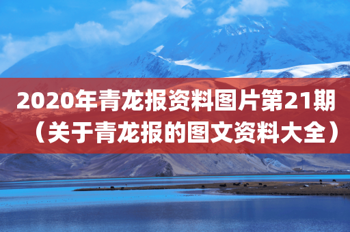 2020年青龙报资料图片第21期（关于青龙报的图文资料大全）