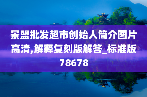 景盟批发超市创始人简介图片高清,解释复刻版解答_标准版78678