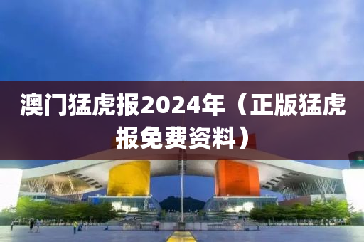 澳门猛虎报2024年（正版猛虎报免费资料）