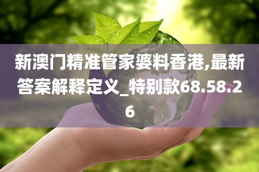 新澳门精准管家婆料香港,最新答案解释定义_特别款68.58.26