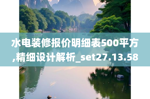 水电装修报价明细表500平方,精细设计解析_set27.13.58