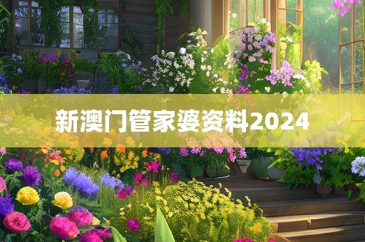 新澳门管家婆资料2024