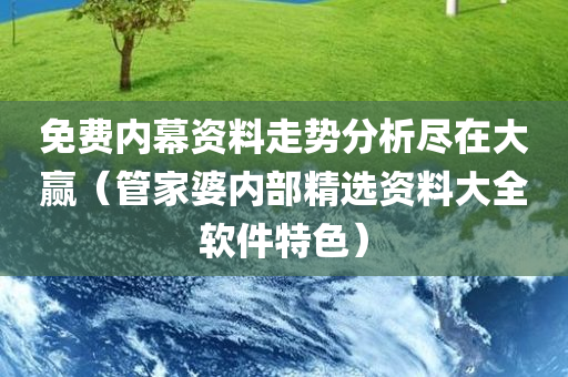 免费内幕资料走势分析尽在大赢（管家婆内部精选资料大全软件特色）