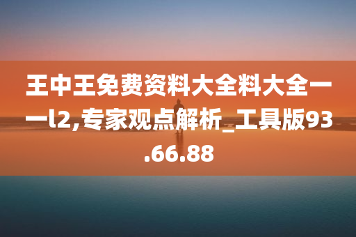 王中王免费资料大全料大全一一l2,专家观点解析_工具版93.66.88