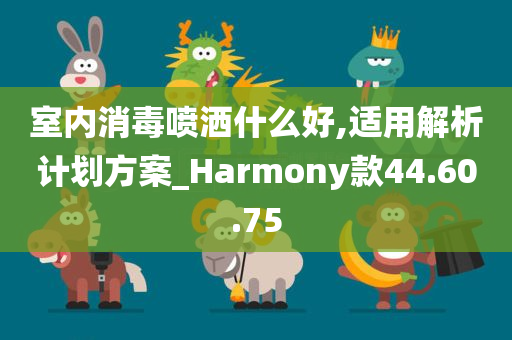 室内消毒喷洒什么好,适用解析计划方案_Harmony款44.60.75