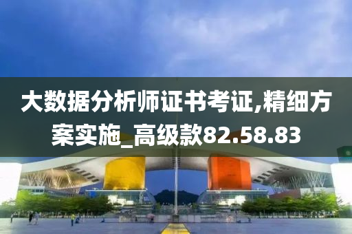 大数据分析师证书考证,精细方案实施_高级款82.58.83