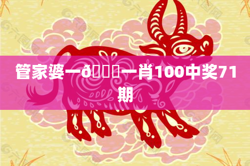 管家婆一🐎一肖100中奖71期