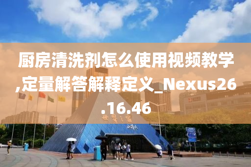 厨房清洗剂怎么使用视频教学,定量解答解释定义_Nexus26.16.46