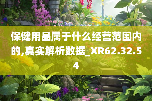 保健用品属于什么经营范围内的,真实解析数据_XR62.32.54