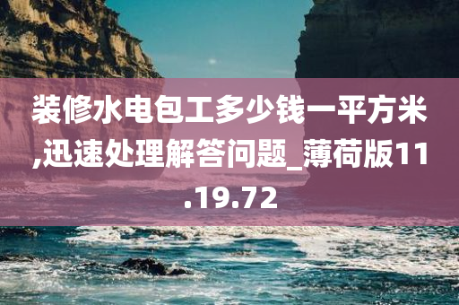 装修水电包工多少钱一平方米,迅速处理解答问题_薄荷版11.19.72