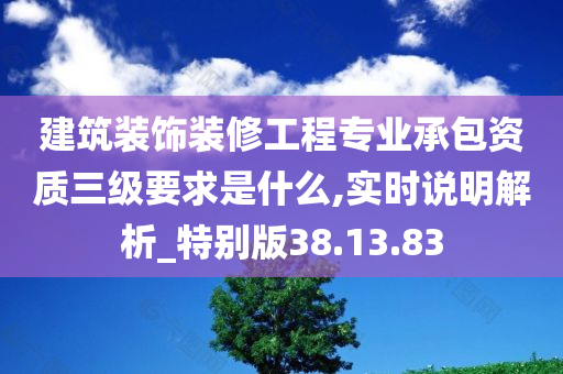 建筑装饰装修工程专业承包资质三级要求是什么,实时说明解析_特别版38.13.83