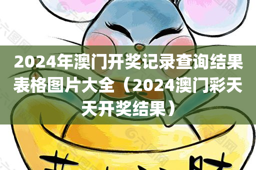 2024年澳门开奖记录查询结果表格图片大全（2024澳门彩天天开奖结果）