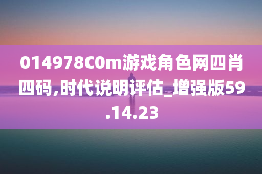 014978C0m游戏角色网四肖四码,时代说明评估_增强版59.14.23