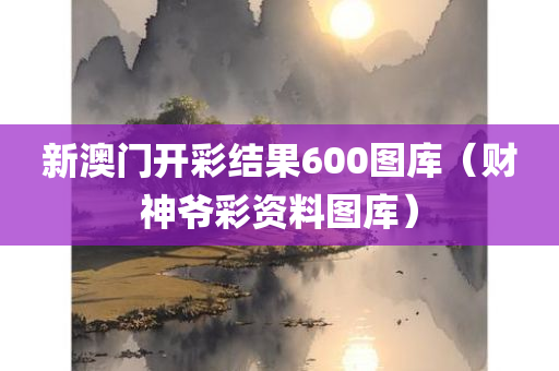 新澳门开彩结果600图库（财神爷彩资料图库）