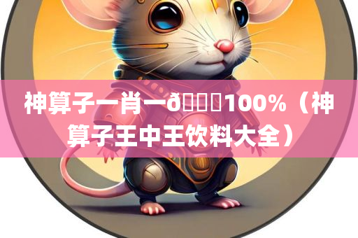 神算子一肖一🐎100%（神算子王中王饮料大全）