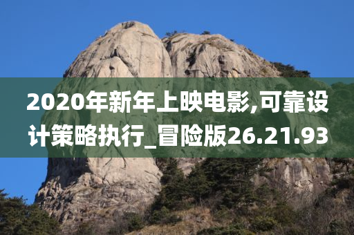 2020年新年上映电影,可靠设计策略执行_冒险版26.21.93