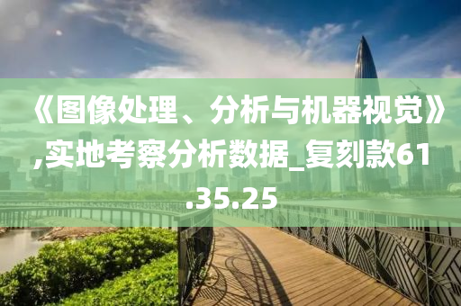 《图像处理、分析与机器视觉》,实地考察分析数据_复刻款61.35.25