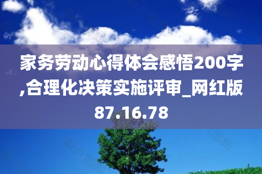 家务劳动心得体会感悟200字,合理化决策实施评审_网红版87.16.78