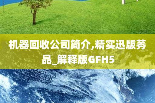 机器回收公司简介,精实迅版莠品_解释版GFH5