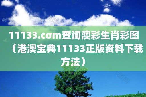 11133.cσm查询澳彩生肖彩图（港澳宝典11133正版资料下载方法）