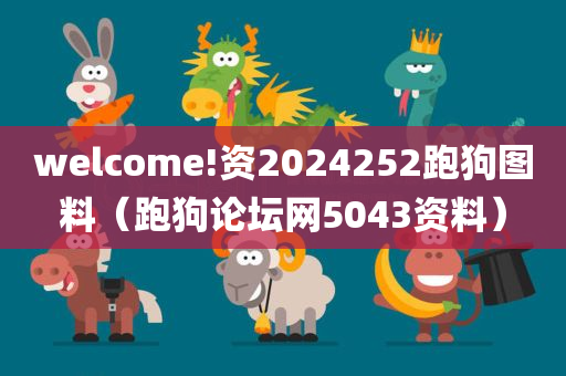 welcome!资2024252跑狗图料（跑狗论坛网5043资料）