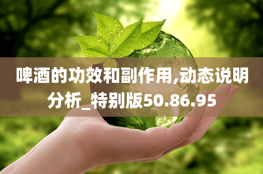 啤酒的功效和副作用,动态说明分析_特别版50.86.95