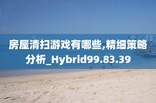 房屋清扫游戏有哪些,精细策略分析_Hybrid99.83.39