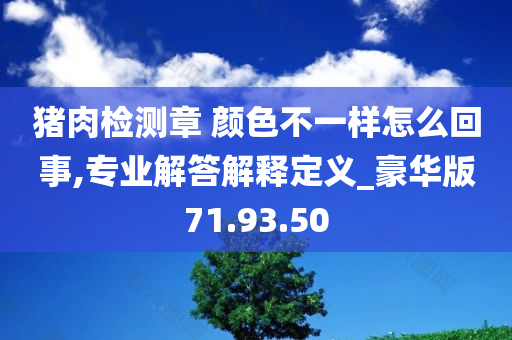 猪肉检测章 颜色不一样怎么回事,专业解答解释定义_豪华版71.93.50