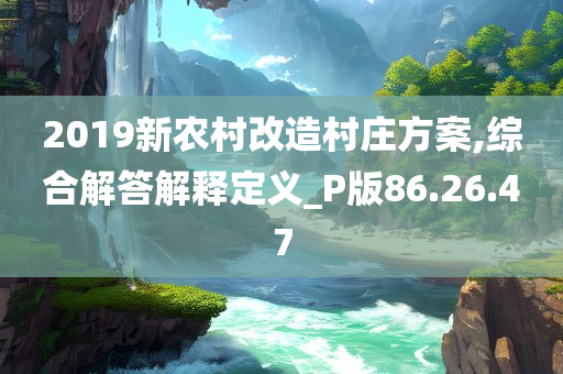 2019新农村改造村庄方案,综合解答解释定义_P版86.26.47