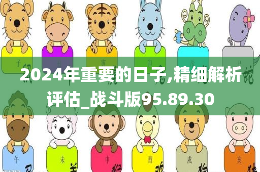 2024年重要的日子,精细解析评估_战斗版95.89.30