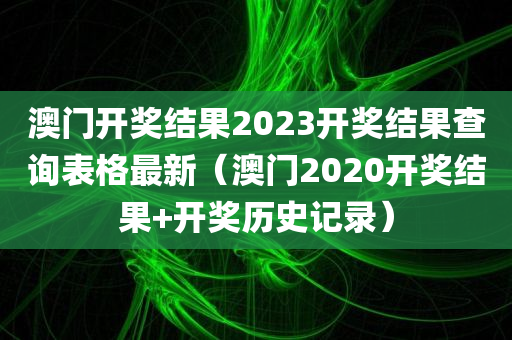 澳门开奖结果2023开奖结果查询表格最新（澳门2020开奖结果+开奖历史记录）