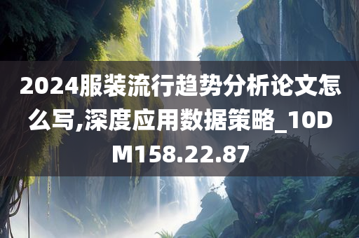 2024服装流行趋势分析论文怎么写,深度应用数据策略_10DM158.22.87