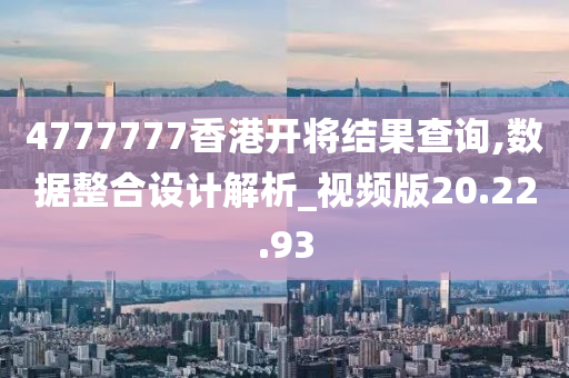 4777777香港开将结果查询,数据整合设计解析_视频版20.22.93