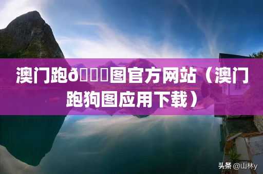 澳门跑🐎图官方网站（澳门跑狗图应用下载）