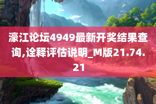 濠江论坛4949最新开奖结果查询,诠释评估说明_M版21.74.21