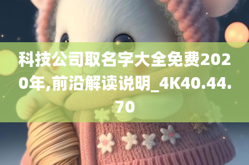 科技公司取名字大全免费2020年,前沿解读说明_4K40.44.70