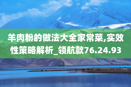 羊肉粉的做法大全家常菜,实效性策略解析_领航款76.24.93