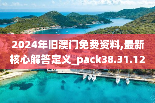 2024年旧澳门免费资料,最新核心解答定义_pack38.31.12