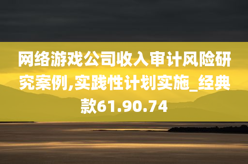 网络游戏公司收入审计风险研究案例,实践性计划实施_经典款61.90.74